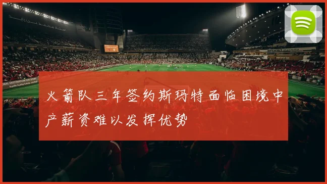 火箭队三年签约斯玛特面临困境中产薪资难以发挥优势