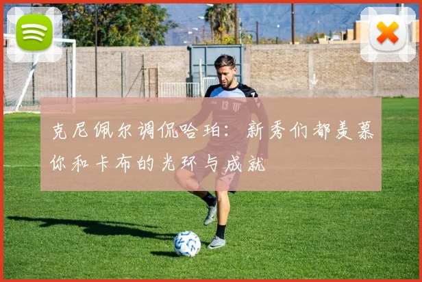 克尼佩尔调侃哈珀：新秀们都羡慕你和卡布的光环与成就