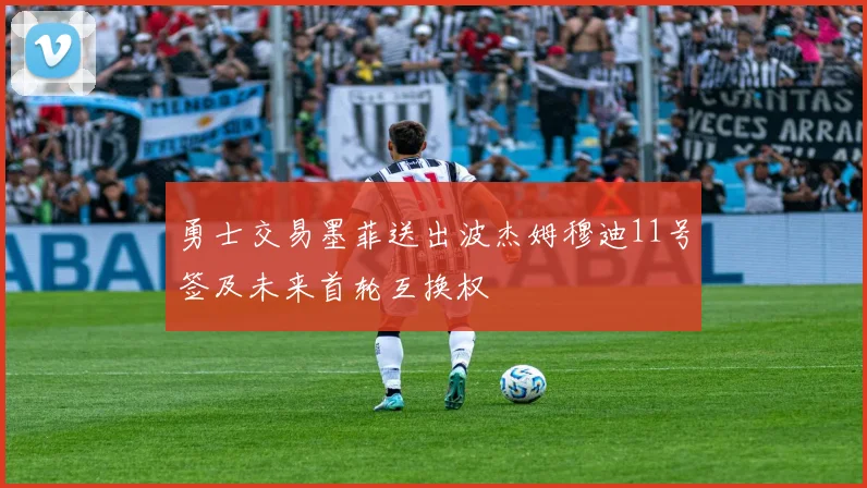 勇士交易墨菲送出波杰姆穆迪11号签及未来首轮互换权