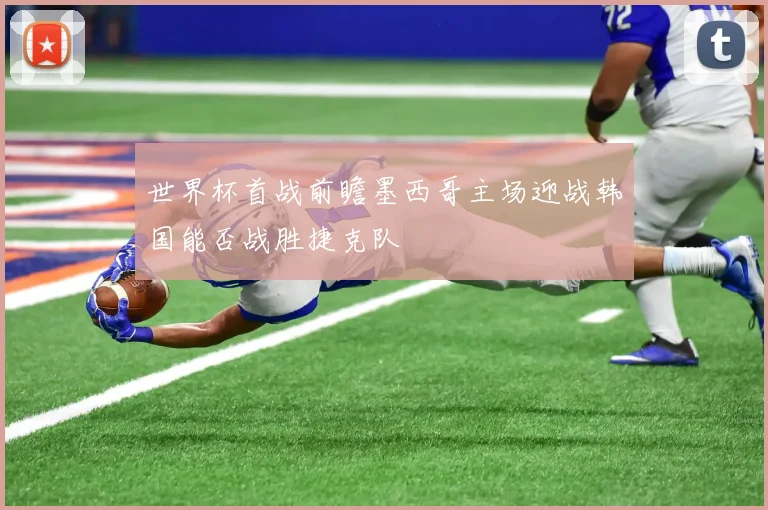 世界杯首战前瞻墨西哥主场迎战韩国能否战胜捷克队
