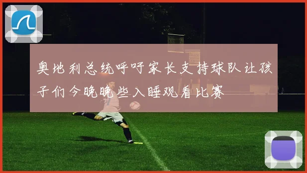 奥地利总统呼吁家长支持球队让孩子们今晚晚些入睡观看比赛