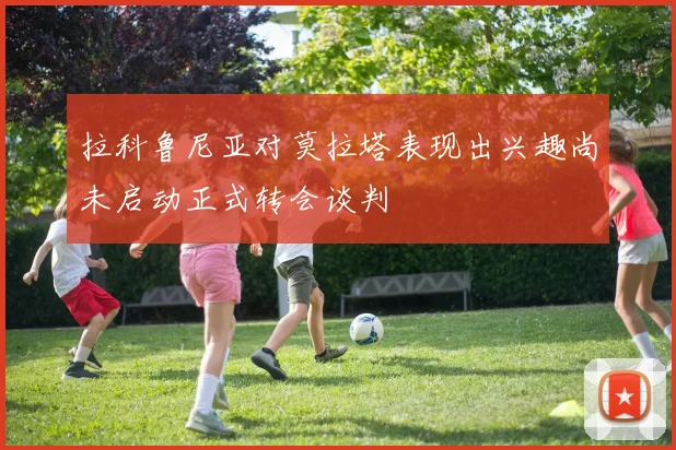 拉科鲁尼亚对莫拉塔表现出兴趣尚未启动正式转会谈判