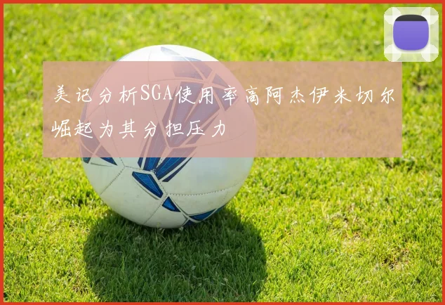 美记分析SGA使用率高阿杰伊米切尔崛起为其分担压力