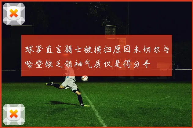球爹直言骑士被横扫原因米切尔与哈登缺乏领袖气质仅是得分手