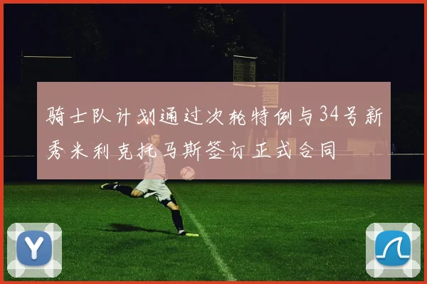 骑士队计划通过次轮特例与34号新秀米利克托马斯签订正式合同